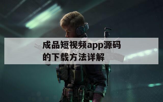 成品短视频app源码的下载方法详解