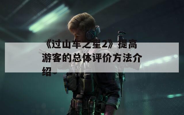 《过山车之星2》提高游客的总体评价方法介绍