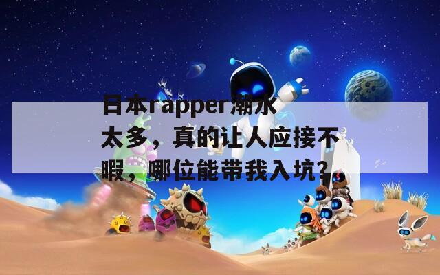 日本rapper潮水太多，真的让人应接不暇，哪位能带我入坑？