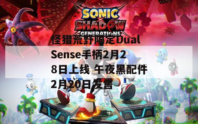 怪猎荒野限定DualSense手柄2月28日上线 午夜黑配件2月20日发售