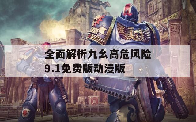 全面解析九幺高危风险9.1免费版动漫版