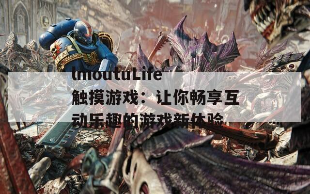 lmoutuLife触摸游戏：让你畅享互动乐趣的游戏新体验