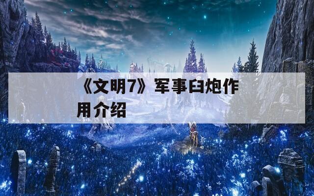 《文明7》军事臼炮作用介绍