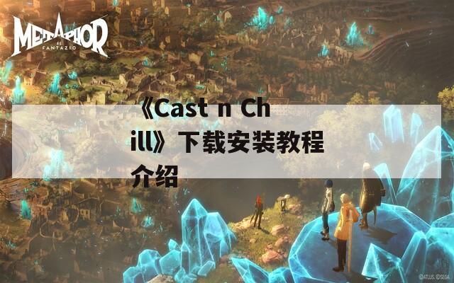 《Cast n Chill》下载安装教程介绍