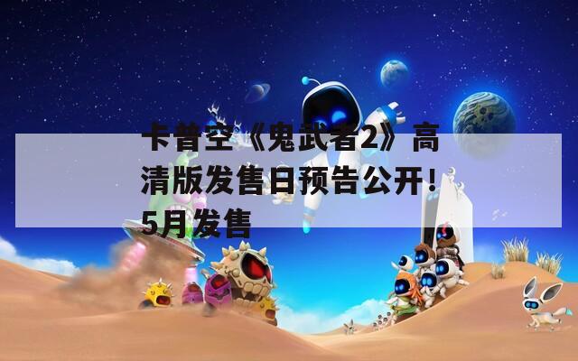 卡普空《鬼武者2》高清版发售日预告公开！5月发售