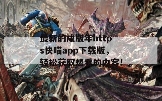 最新的成版年https快喵app下载版，轻松获取想看的内容！