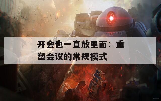 开会也一直放里面：重塑会议的常规模式