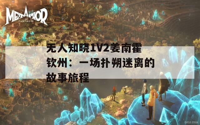 无人知晓1V2姜南霍钦州：一场扑朔迷离的故事旅程