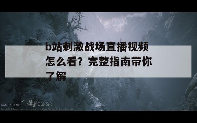 b站刺激战场直播视频怎么看？完整指南带你了解