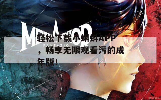 轻松下载小蝌蚪APP，畅享无限观看污的成年版！
