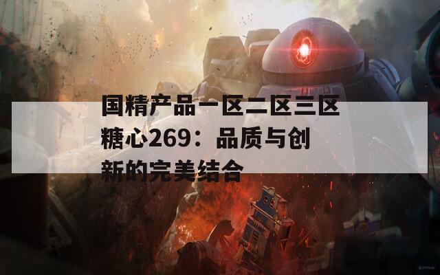 国精产品一区二区三区糖心269：品质与创新的完美结合