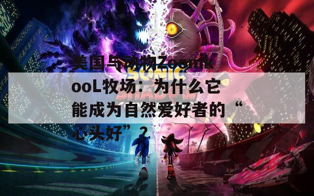 美国与动物ZoomkooL牧场：为什么它能成为自然爱好者的“心头好”？