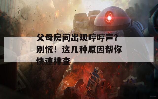 父母房间出现哼哼声？别慌！这几种原因帮你快速排查