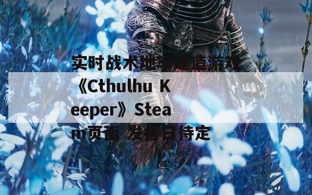 实时战术地牢建造游戏《Cthulhu Keeper》Steam页面 发售日待定