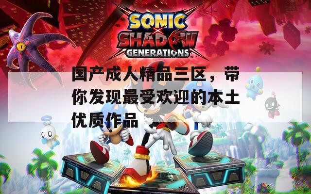 国产成人精品三区，带你发现最受欢迎的本土优质作品