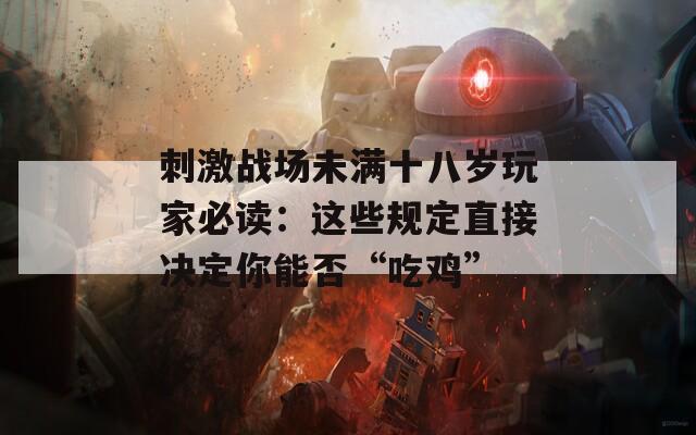 刺激战场未满十八岁玩家必读：这些规定直接决定你能否“吃鸡”