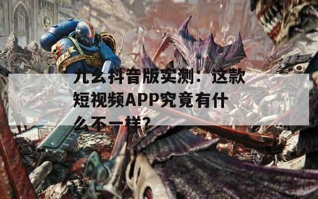 九幺抖音版实测：这款短视频APP究竟有什么不一样？