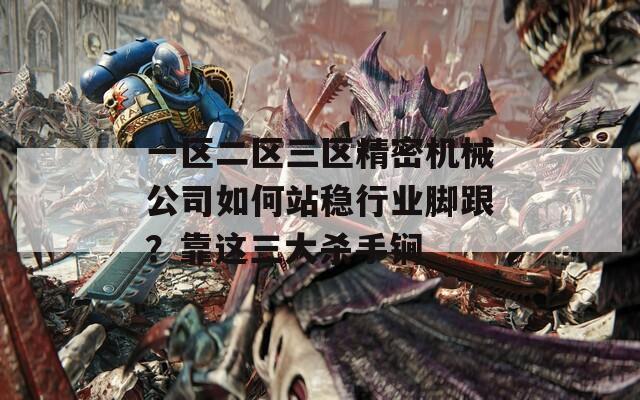 一区二区三区精密机械公司如何站稳行业脚跟？靠这三大杀手锏
