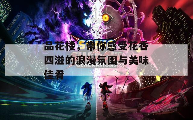 品花楼，带你感受花香四溢的浪漫氛围与美味佳肴