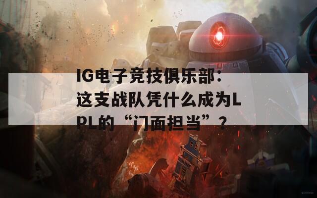 IG电子竞技俱乐部：这支战队凭什么成为LPL的“门面担当”？