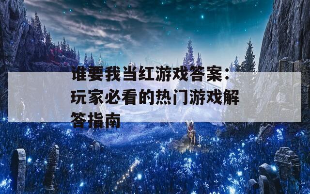 谁要我当红游戏答案：玩家必看的热门游戏解答指南