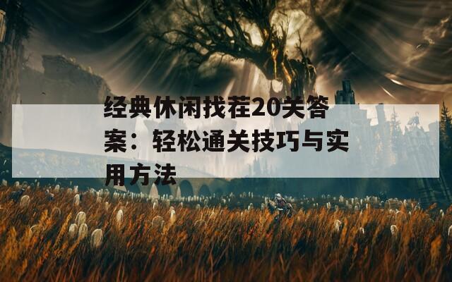 经典休闲找茬20关答案：轻松通关技巧与实用方法