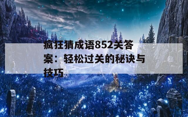 疯狂猜成语852关答案：轻松过关的秘诀与技巧