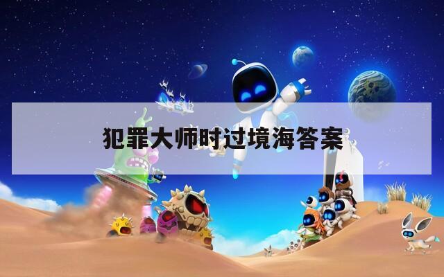 犯罪大师时过境海答案