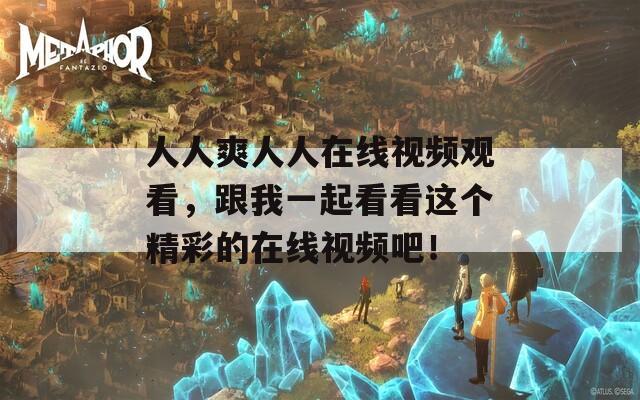 人人爽人人在线视频观看，跟我一起看看这个精彩的在线视频吧！