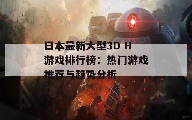 日本最新大型3D H游戏排行榜：热门游戏推荐与趋势分析