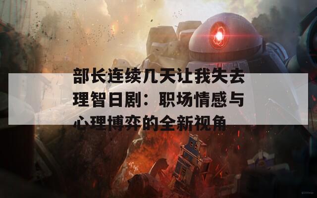 部长连续几天让我失去理智日剧：职场情感与心理博弈的全新视角