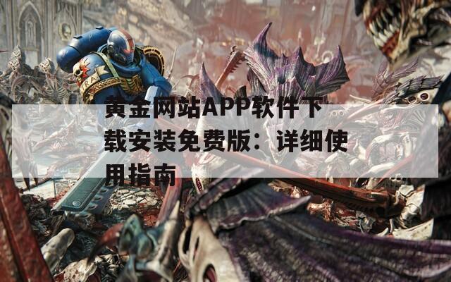 黄金网站APP软件下载安装免费版：详细使用指南