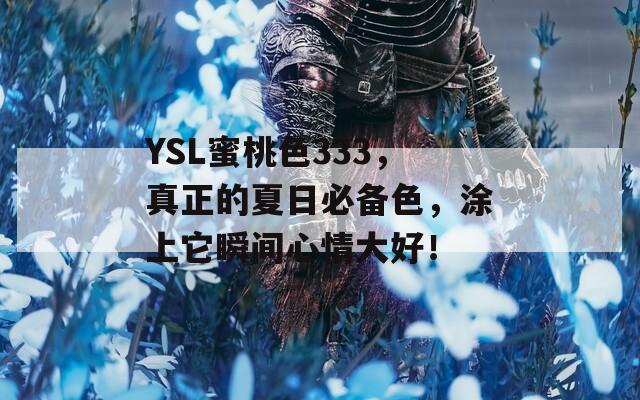 YSL蜜桃色333，真正的夏日必备色，涂上它瞬间心情大好！