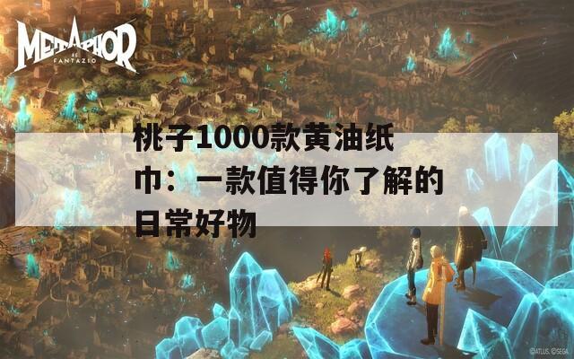 桃子1000款黄油纸巾：一款值得你了解的日常好物