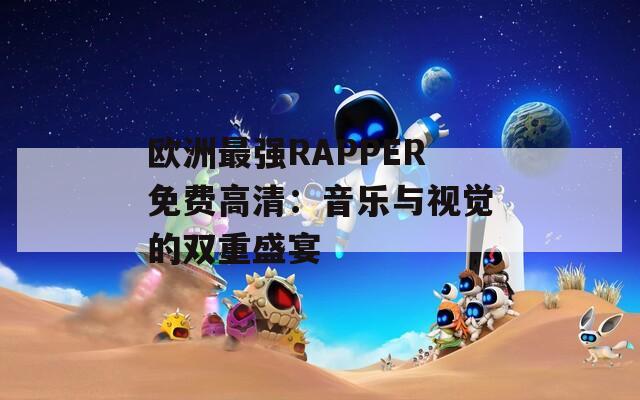 欧洲最强RAPPER免费高清：音乐与视觉的双重盛宴