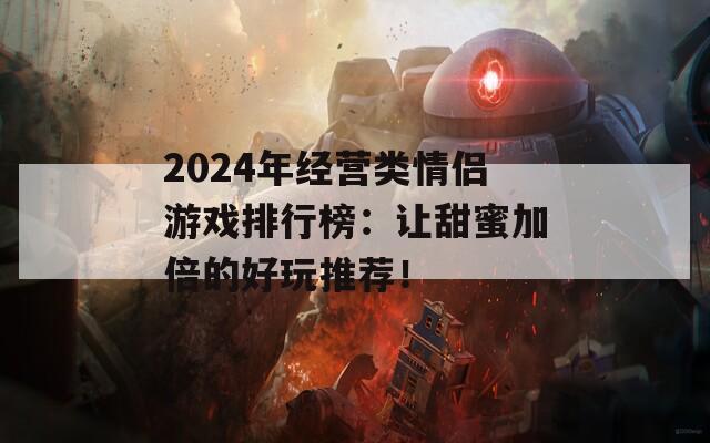 2024年经营类情侣游戏排行榜：让甜蜜加倍的好玩推荐！