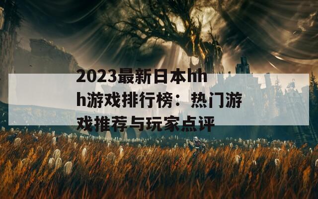 2023最新日本hhh游戏排行榜：热门游戏推荐与玩家点评