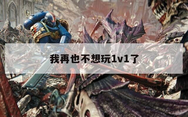 我再也不想玩1v1了