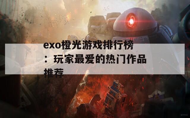 exo橙光游戏排行榜：玩家最爱的热门作品推荐