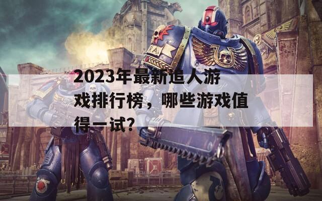 2023年最新追人游戏排行榜，哪些游戏值得一试？