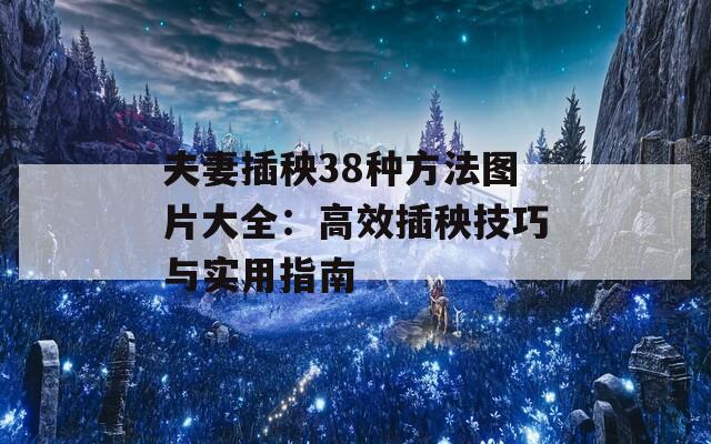 夫妻插秧38种方法图片大全：高效插秧技巧与实用指南