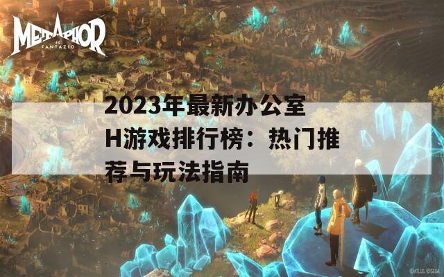 2023年最新办公室H游戏排行榜：热门推荐与玩法指南