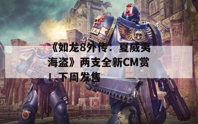 《如龙8外传：夏威夷海盗》两支全新CM赏！下周发售