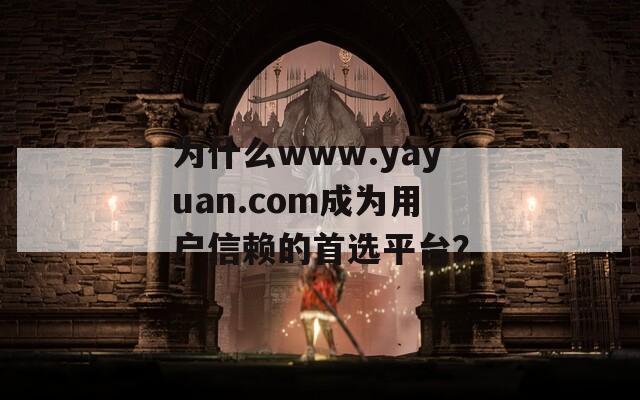 为什么www.yayuan.com成为用户信赖的首选平台？