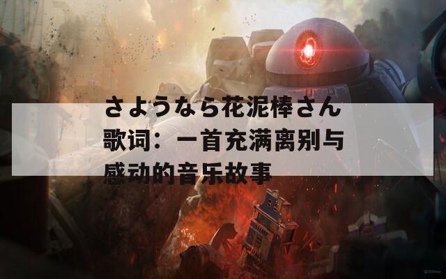 さようなら花泥棒さん歌词：一首充满离别与感动的音乐故事