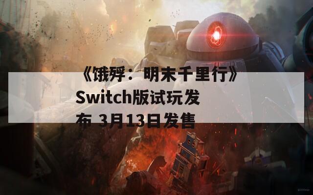 《饿殍：明末千里行》Switch版试玩发布 3月13日发售