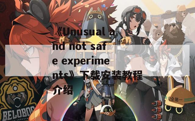 《Unusual and not safe experiments》下载安装教程介绍