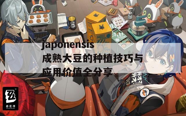 japonensis成熟大豆的种植技巧与应用价值全分享