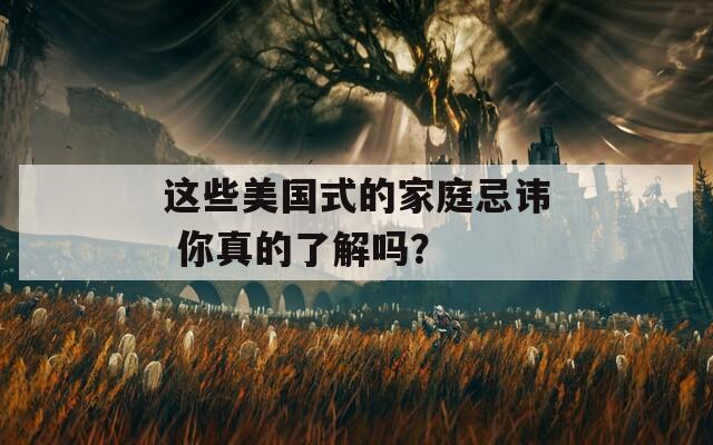 这些美国式的家庭忌讳 你真的了解吗？