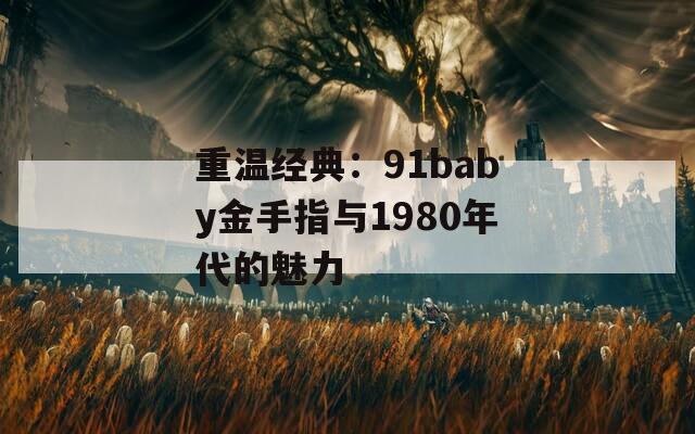 重温经典：91baby金手指与1980年代的魅力